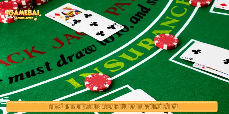Chia sẻ kinh nghiệm chơi blackjack hiệu quả cho người mới bắt đầu
