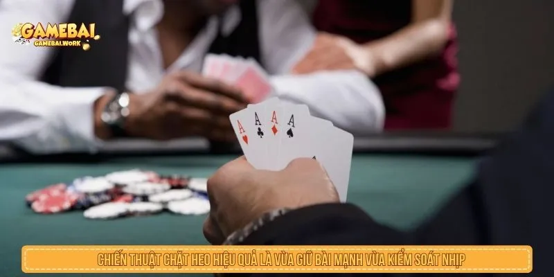 Chiến thuật chặt heo hiệu quả là vừa giữ bài mạnh vừa kiểm soát nhịp