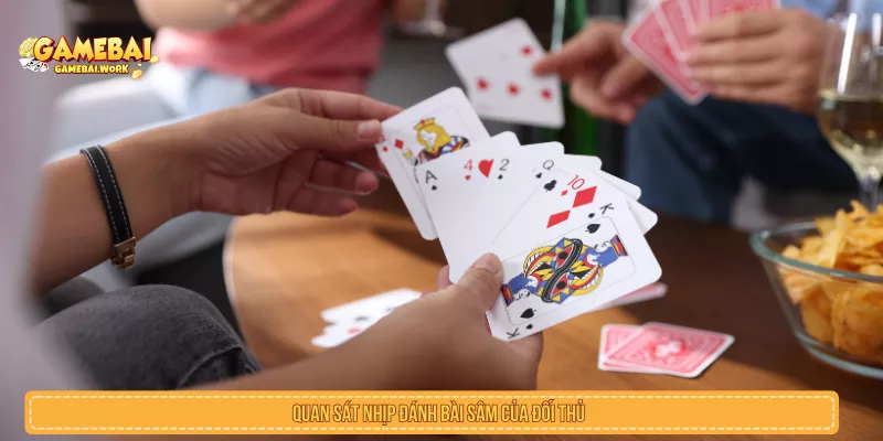 Quan sát nhịp đánh bài sâm của đối thủ