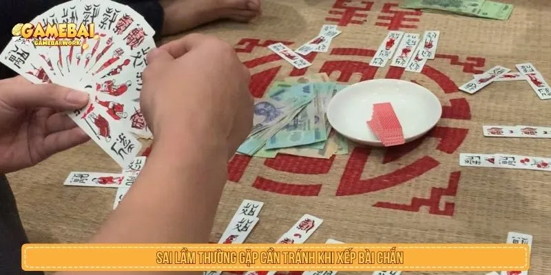 Sai lầm thường gặp cần tránh khi xếp bài chắn