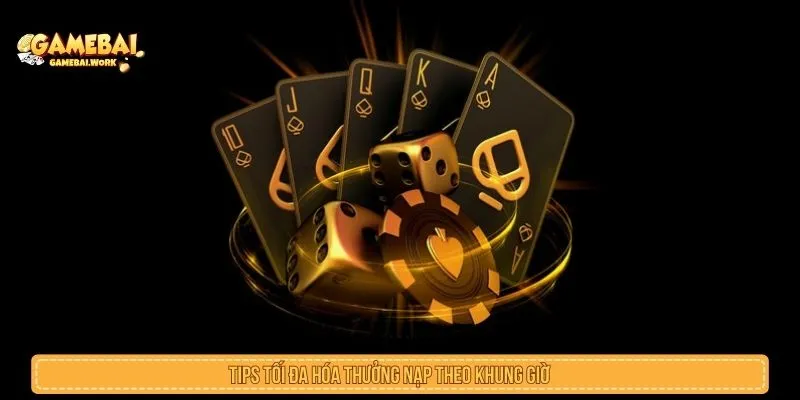 Tips tối đa hóa thưởng nạp theo khung giờ